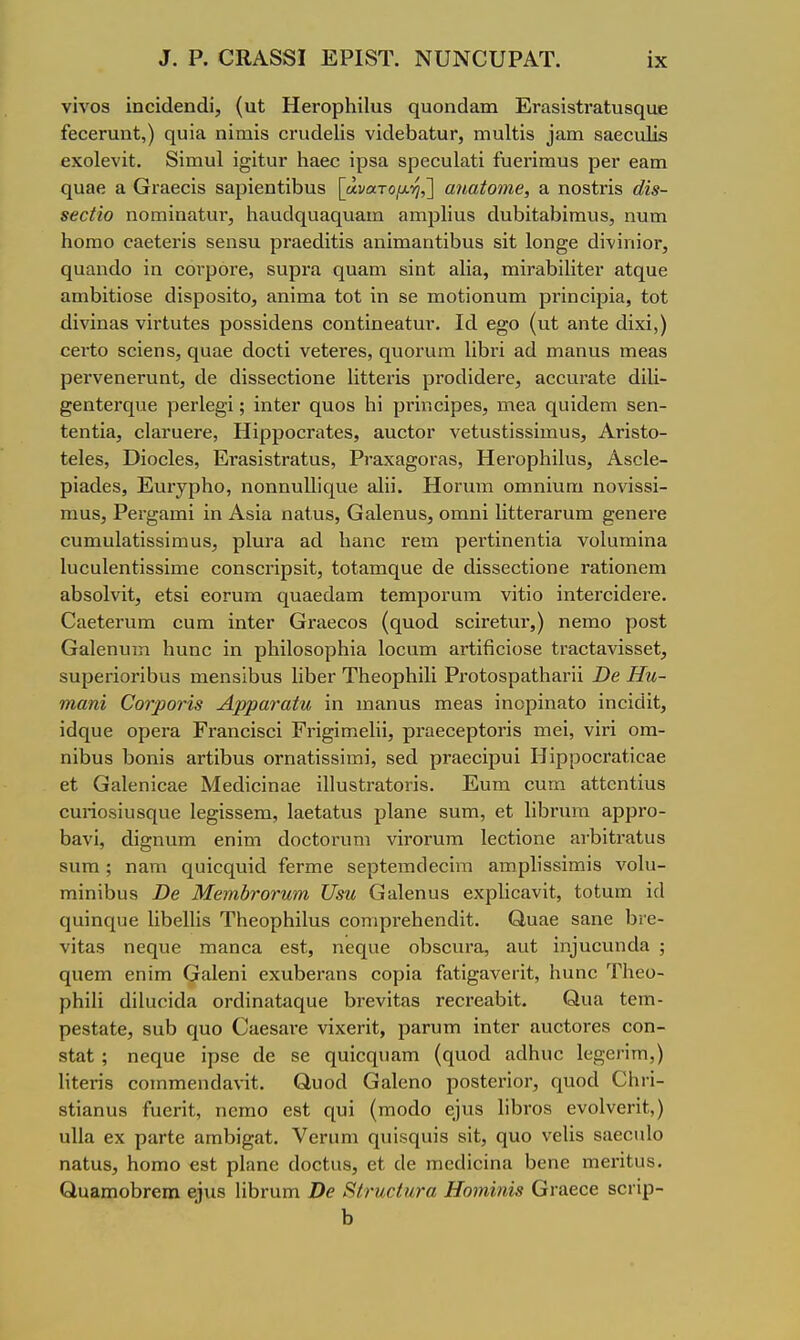 ^. ρ. ΟΚΑ88Ι ΕΡΙ8Τ. ΝυΝΟυΡΑΤ. ϊχ νίνοδ ΐηοΐάεηάί, (αί ΗεΓορΗίΙαβ ηυοηΰαιη ΕΓίΐδΐδίΓαΙηβηϋε ίεοβΓαηί,) ηυία ηΐηιΐδ οηιάεΐίδ νϊοΙβΐ3α1;υΓ, πιιιΐΐίδ ^α^η δαεοηΐίβ εχοίενϊί. 8ΐιηυ1 ΐ^ΐίαΓ Ιιαεο ΐρδα βρεοαίαΐί ίυεπιηυδ ρεν εαιη 0[α3β α Οι·&εοΐδ βαρΐεπίΛαδ [άνα.τομη,Ί αηαίοπιβ, α ηοδίήδ άί8- 8β€ίίο ηοηαίη&ίυι·, 1ΐ{ΐιΐ(1ς[υας[υαιη αιηρίϊυδ (1ιιΙ)ίί&1)ίπιυδ, ηυπι Ηοιηο ΟΒεΙεΓίδ δεηδυ. ρΓαεάΐίΐδ αηίπιαηίΐίαυδ δΐί Ιοη^ε άϊνίηϊοΓ, ί^ααηοΐο ίη οονροΓε, δαρΓα ηυαηι δϊηί βΐία, ιηΪΓ&ΐ)ί1ΐίει· £ΐί(^αε αιπΗίΐοδε οΐΐδροδϊΐο, απΐπια ΙοΙ ίη δε ιηοΙίοηιιιη ρΓΐηοΐρΐα, ίοί εΐϊνΐπίΐδ νΪΓΐυίεδ ροδδΐάεηβ οοηίίηεαίαΓ. ΙοΙ ε§ο (υί αηίβ άίχϊ,) εει-Ιο δοϊεηδ, ηυαε άοοίί νείενεδ, ηυοΓαπι 1ίΙ)η αεΙ ηααηιΐδ ιηε&δ ρεΓνεπεΓαπΙ, άε άϊδδεοίίοηε ΗίΙεπδ ρΓοάίοΙεΓε, βοοιίΓαΙε (ΙίΙΐ- §εηΙει·ηυε ρειΊεβ-ί; ϊηΙεΓ ηιιοδ Ηϊ ρνΐηοίρεδ, ιπεα ηαΐάεηη βεη- Ιεηίία, οΙ&ΐ'υεΓε, ΗίρροοΓαίεδ, αιιοίοΓ νείαδίΐδδΐιηυδ, ΑπδΙο- ίείεδ, Οϊοοίεδ, ΕΓ&δίδίΓαίαδ, Ρναχβ^οΓίΐδ, ΗεΓορΗϊΙυδ, Αδοΐε- ρΐα<1εδ, Ευΐ'^ρΚο, ηοηηυΐΐϊηηε αΐϋ. Ηοηιιη οιηηϊυηι ηονϊδδϊ- ιηαδ, Ρει-^αιηί ΐη Αδϊα ηαΐυδ, Οαΐεηυδ, οιηηί ΗίΙεΓ&Γαπι §εηει·β ουιηυΐαΐϊδδϊηιυδ, ρΙυΓα &ά Ιι&ηο τειη ρεΓίϊηεηίϊα νοίατηίηα Ιυοαίεηίϊδδίιηε οοηδοηρδϊΐ, ίοΐΕΐιης[αε άε άϊδδεοΐϊοηε Γ&Ιίοηειη αΙ)δο1νϊΐ;, είδΐ εοΓυιη ι^υαεοίαιη ΙεπιροΓατη νίίίο ΐηίεΓοΐ(1εΓε. ΟαεΙεΓυιη οαιη ϊηίεΓ Οηιβοοδ {(^ιιοά δοΪΓείιιΐ',) ηειηο ροδί Ο&ΐεηταίτι Ιιυηο ίη ρΐιίίοδορίιία Ιοοαιη αΓίίβοίοδε ίΐ'&οΐανίδδεί;, δυρεποπΒαδ ηιεηδΙόαδ ΙίΙιεΓ ΤΗεορΗίΙί ΡΓοίοδρ&ΐΗαΓΪί Ώβ Ηη- ηιαηΐ ϋοτροτί8 Αρραταίη ίη ιηαηαδ ηιε&δ ίηορίη&Ιο ίηοίοϋί;, ίθηυε ορεΓ& ΡΓ&ηοίδοί ΕΗ^ίπιεΙίί, ρΓαεοερίοπδ πιεί, νίπ οηα- ηίΙ)υδ 1)οηίδ αΓΐίΙ)ηδ οΓπαίίδδίιηί, δεά ρΓίΐεοίρυί ΗίρροοΓ&ίίοαε εί ΟαΙβηίοίΐε Μεοΐίοίη&ε ίΙΙυδίΓ&ίοιίδ. Ευτη ουηι αίΙεηΙίαδ ουηοδίυδςιιε 1ε§ίδδεπι, ΙαεΙαΙπδ ρΐαηε δατη, εΙ 1ίΐ3πιιη αρρί'ο- 1)&νί, άί§ηυηι εηίιη άοοίονηπι νίτοΓηπι Ιεοίίοηε ίΐΛίΙΐ'αίυδ δυπι; ηατη Ο[ϋίος[υίά ίεηηε δερίειτιοΐεοίπι &πιρ1ίδβίπιίδ νοία- πιίηίΙ)υδ Όβ Μβηώτοτηηι ΧΙβη Οϋΐεηυδ εχρίίοανίΐ, ΙοΙαιη ίίΐ 0]υίηΓ[υε 1ίΙ)ε11ίδ ΤΗεορΗίΙυδ οοηιρΓεΙιεποΙίΙ;. Ο,ιΐίΐε δαηε 1)ϊ·ε- νίΐαδ ηεςυε τηαηοα εβί, ηεί^αε οΙ)δοηΓα, ϊμϊ ίη]υονιηά& ; φιειη εηΐηι Οαΐεηί εχηΙϊβΓίΐηδ οορίίΐ ίαΙί^&νεΓίί, Ηαηα Τΐιεο- ρΗίΙί (ϋΙαΓΪοΐΛ ΟΓοΙίηαίαηαε 1)Γενί<;α3 Γεοΐ'εαΐ3ί1. Ουα Ιειη- ρεδίαίε, δαΒ ηαο Οαεδίΐνε νίχεΓίί, ρίίΓυτη ίηίεΓ αιιοΙοΓεδ οοη- δίαΐ ; ηεςυε ίρδε ίΐε δε ηαίοηηαηι (ηαοοΙ α^1Ηι1^ Ιε^ει ίτη,) Ηίεπδ οοιηπιεηοΙανίΙ;. Ο,υοοΙ βαΐεηο ροδΙεηοΓ, ηυοά ΟΗι-ί- δΐίαηαβ ίαεήΐ, ηοιηο εβί; ηυί (πιοάο εΐαδ 1ίΙ)ΐΌδ ενοΐνεπί;,) αΐΐα εχ ραΓίε ίχπιΙ)Ι^αί. Υεπιπι φπδθ(αίδ δίΐ, ηυο νεΙίδ δίΐεοιιΐο ηαΐαδ, Ηοηπο βδΐ ρΐηηε ^1ο^^αδ, εί οίε πιεϋίοίηα 1)εηε ηιει·ϋιΐδ. Οα8πιοΙ)Γ6ΐη ε)ηδ ΙίΙϊΓαηι Όβ ίϋνυ,οίηνα Ηοηύίΐί8 Οι·αεοε δοΐ'ίρ-