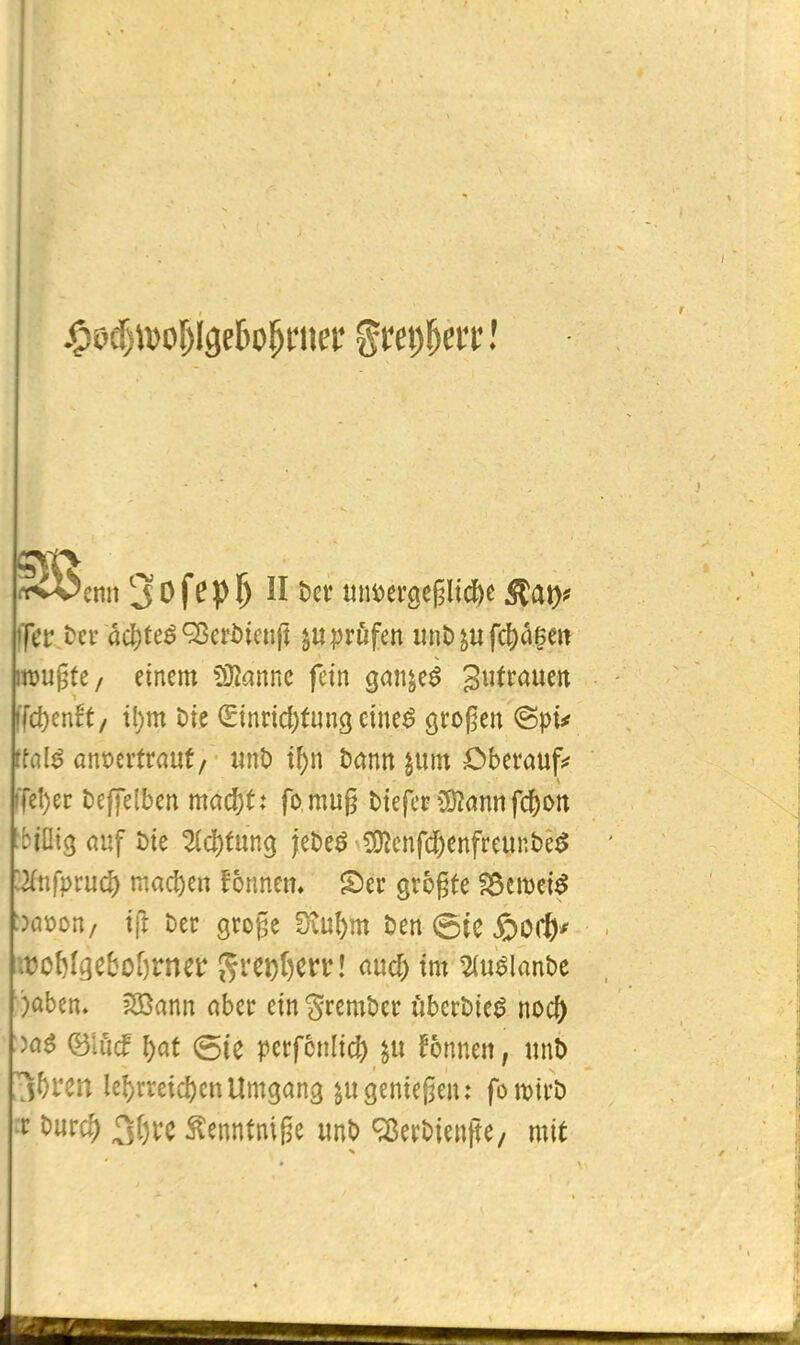 «wenn S^^f^P^ mmxQt^lid^t ^at)f ifct ttx ä(3^ue^ctbimft inptüfcn iinD fc^a^e« rrougfc/ einem Wlannc fein ganje^ gutraueit (fd)en!t/ tl)m Die (Einnd)fim3 cine^ großen ©pi# UM anmtvantf m\b t^n Dann jum Cberaufs? iTeI)ec Deffelben mai^t: fo mug tiefer Ü)?annfc()Ott tbiHig auf Die 2(d[)tun9 jeDe^ ?9?enfc6enfreur.be^ lUnfpxud) machen fonnem S)er grogte ?8cmei^ :)aüon/ i(l Der groge fXu^m Den (5te ßocft* it?oWgebot)rnet! '^vct)i)ml and) im %nß\ant)t ■)aben. ?H5ann aber ein'gremDer überDie^ nocf) (Blücf ^at (5ie perfonlic^ fonnen, tinl> jbren lel)rreicl)enUmgang genießen: fomirD :r Durc^ 3()t:e Äenntnige unD ^erDienfte, mit