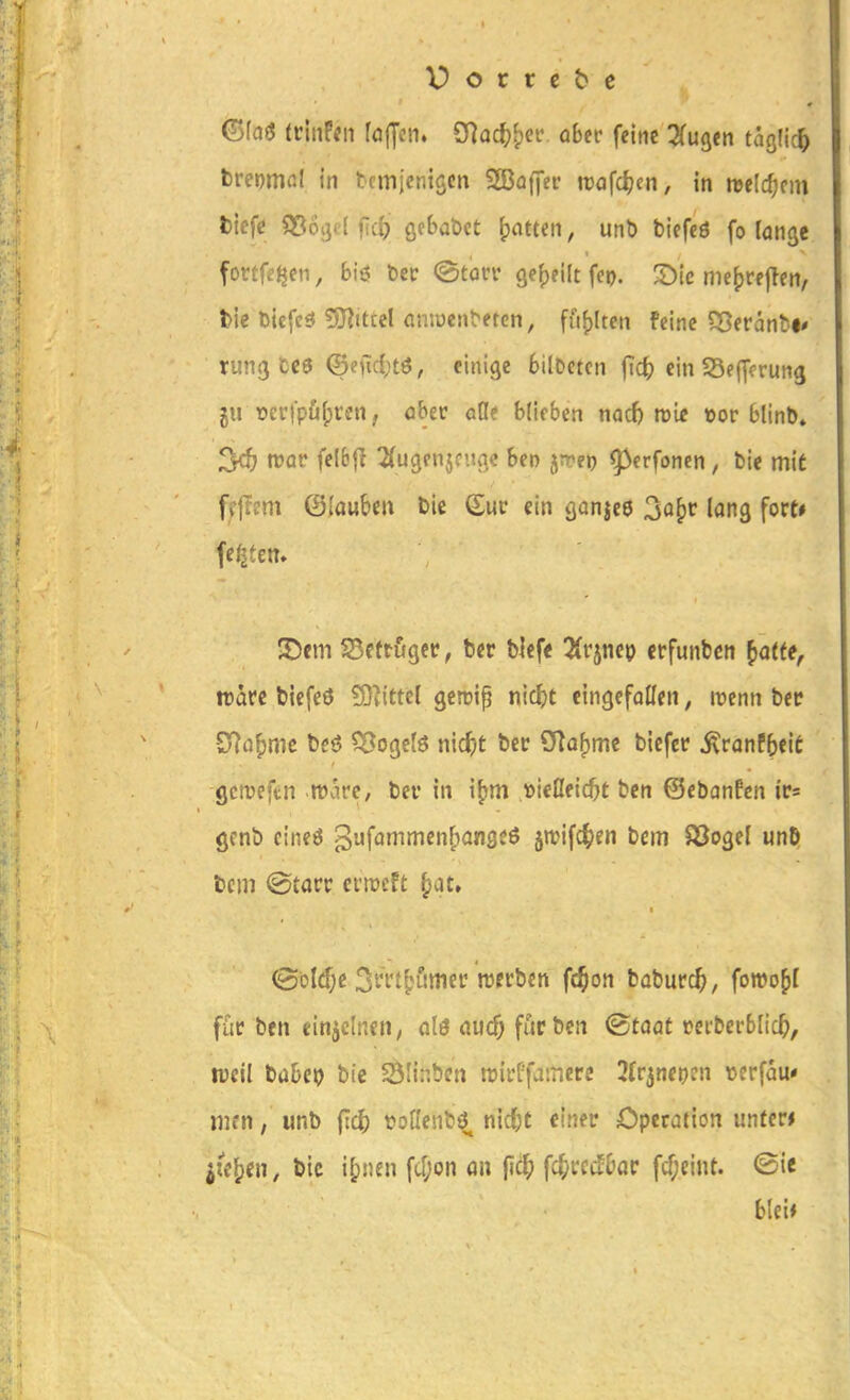 ©(a«J tmUn fölJcn« ^aä)^n ober feine ^fu^en tacjüc^ breomal in tcmicnigcn SGBaffer roafc^en, in m\d)m tiefe S56ßd fid> gebabet ^ntten, unb biefeö fo löngc fortfe^en, biö ber @torv 9e()filt fep. ^Dic me^rejlen, l)ie bicfes 5}?ittcl amüen^f^en, fö()ltcn feine 5Berdnbi* rung ce$ ®?\id)t6, einige bilDctcn fid) ein SSefferung ju t)er|p£i|)ren, öbec öde blieben nad) nie öor blinb» ^ wav felBfl ^Zfugenjfitnc Ben jrrep ^erfonen , bie mit fflTcm ©lauben bie Sur ein aanice 3ö[)C long fort» festen. !I5cm SSettögcc, bcr tiefe ^(rjnep crfunbcn ^atte, trarc bicfeö SO^ittcl gcn?ip nic^jt eingefallen, wtnn bet? O^cj^mc beö ^ogelö nic^)t bec OTo^me biefcr ^ranPbeit gcmeftn mve, bcr in »icßfic&t bcn ©ebanfcn ir* grnb cineö ^ufammcnfpangcö ä^ifcfien bem S3ogeI unD bcm @tarr crmeft ^at» (3öl£f;c SfVttHimec njerbcn fc^on baburc^, fomo^I füc ben einzelnen; olö <iuc5 ffjicbcn ©tdöt »ei-berblic^), weil babco bie SÖlir.bcn tuicffainere 3(rjn«pen t>erfau* men, unb ^id) ijoflenbö nid;t einer Operation unter* jte^en, bie i^nen fd;on an jlc^) fc^rccfbac fcf;cint. <B\t bkii