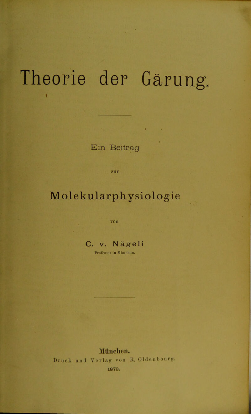 Theorie der Gärun Ein Beitrag zur Molekularphysiologie von C. V. Nägreli Professor in München. Druck U II (l Münchcii. Vorlag von R. 1879. Ohl eil 1(0 urg.