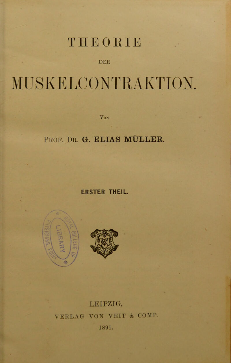 THEORIE DER Von Prof. Pr. G. ELIAS MÜLLER. ERSTER THEIL. LEIPZIG, VERLAG VON VEIT & COMP. 1891.