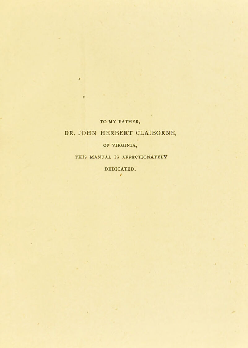 » TO MY FATHER, DR. JOHN HERBERT CLAIBORNE, OF VIRGINIA, THIS MANUAL IS AFFECTIONATELY DEDICATED y