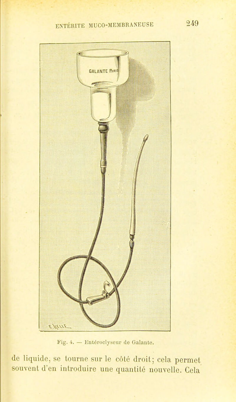 Fig. 'i. — Kméroclyscur de Galante. de liquide, se tourne sur le côté droit; cela permet souvent d'en introduire une quantité nouvelle. Cela