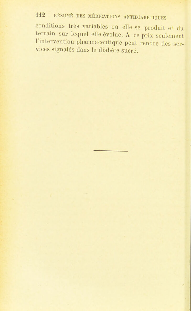 conditions très variables où elle se produit et du terrain sur lequel elle évolue. A ce prix seulement l'intervention pharmaceutique peut rendre des ser- vices signalés dans le diabète sucré.
