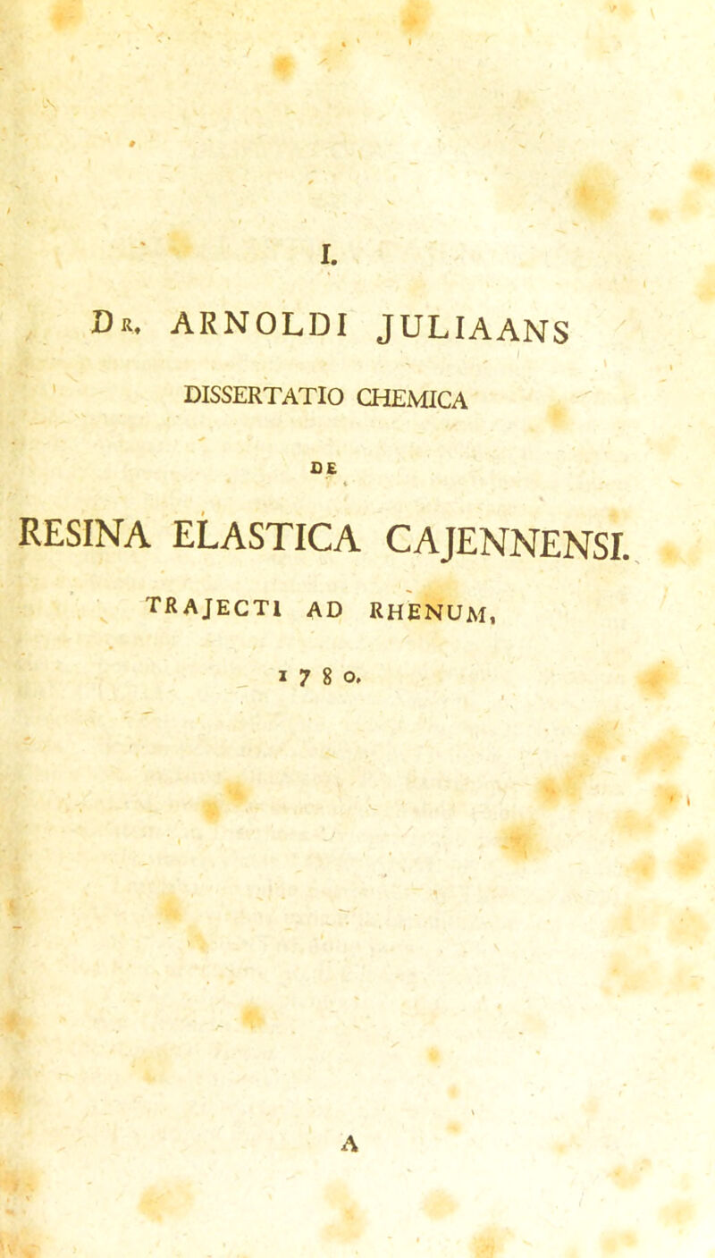 Dk. arnoldi juliaans / DISSERTATIO CHEMICA RESINA ELASTICA CAJENNENSI., ^ TRAJECTI ad rhenum, ,1780, A