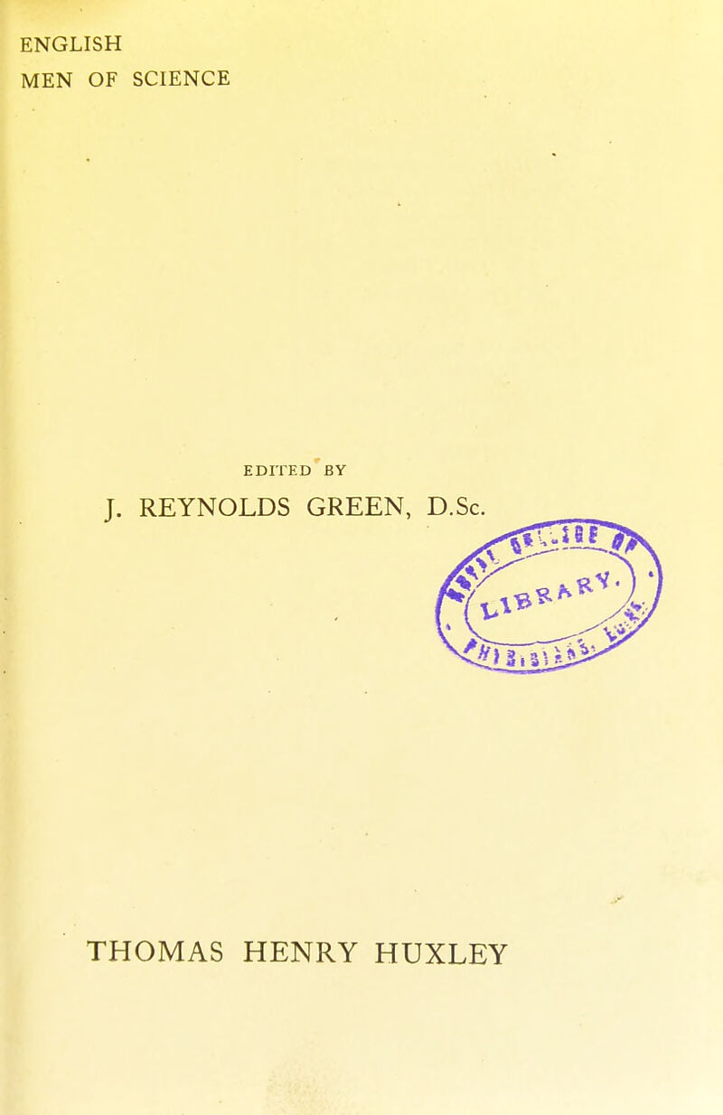 ENGLISH MEN OF SCIENCE EDITED BY J. REYNOLDS GREEN, D.Sc. THOMAS HENRY HUXLEY