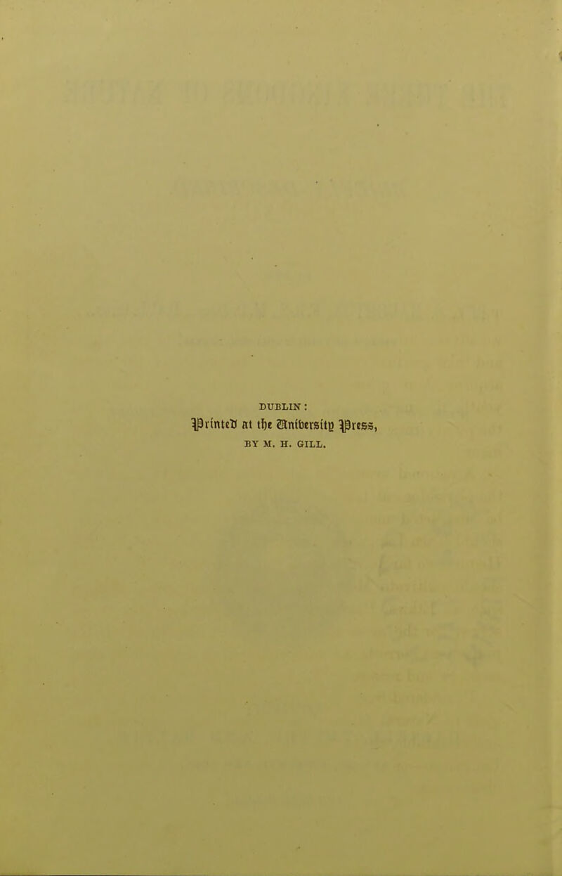 DUBLIN : ^rintcB at tf)e ®n(beraitB ^ttss, BY M. H. GILL.