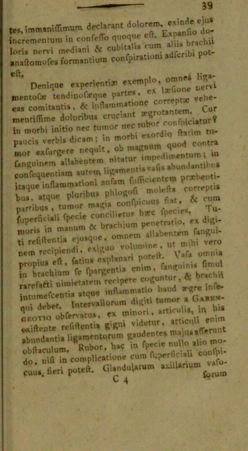 incrementum in confeflo quoque ... ^rachii forts nervi mediant & cubital,s rum ai'‘ '?C imaftomofes formant, urn confp,ration, adfcrtbt p * . ■ pxemnlo. omnes liS® Denique expenenti* «emp‘ • , nervi mentofx tendioufirque partes, * ^ eas comitantis inflam,natiom * Cor mentiflime doloribus cr*h‘ *P»^“ f i„ morbi initio nec tumor nec £onJio ft,™ tn- paucis verbis diram, in ‘ quod contra mor exfurgere nequit, oj mag J *u ft.ngnin.rn rfeSZXr.»&«> «•*««>**“ P™1'1' ptrribus, tumor mag,s» co, \ <fu. r *r„m.u foecie concthttuf b*c lpei ,e • . fupcrfn.ali IPfc‘e .. penetratio. « d’R>- nem reciptendi, ^ . .v tfaf* 0mn»a propins eft . (.tin. *: ,ni4 ftmul in brachium fc fparRenua ’ * & br,chii JSK 'intcrvaliorum di.iti ’r *2es; ^rraaur «tnii en-nn ©xiftente retment gft , r ;ug jfierunt do. nift in complication® cum cnns. fieri poteft. GUnMarum aaiUanum « C 4