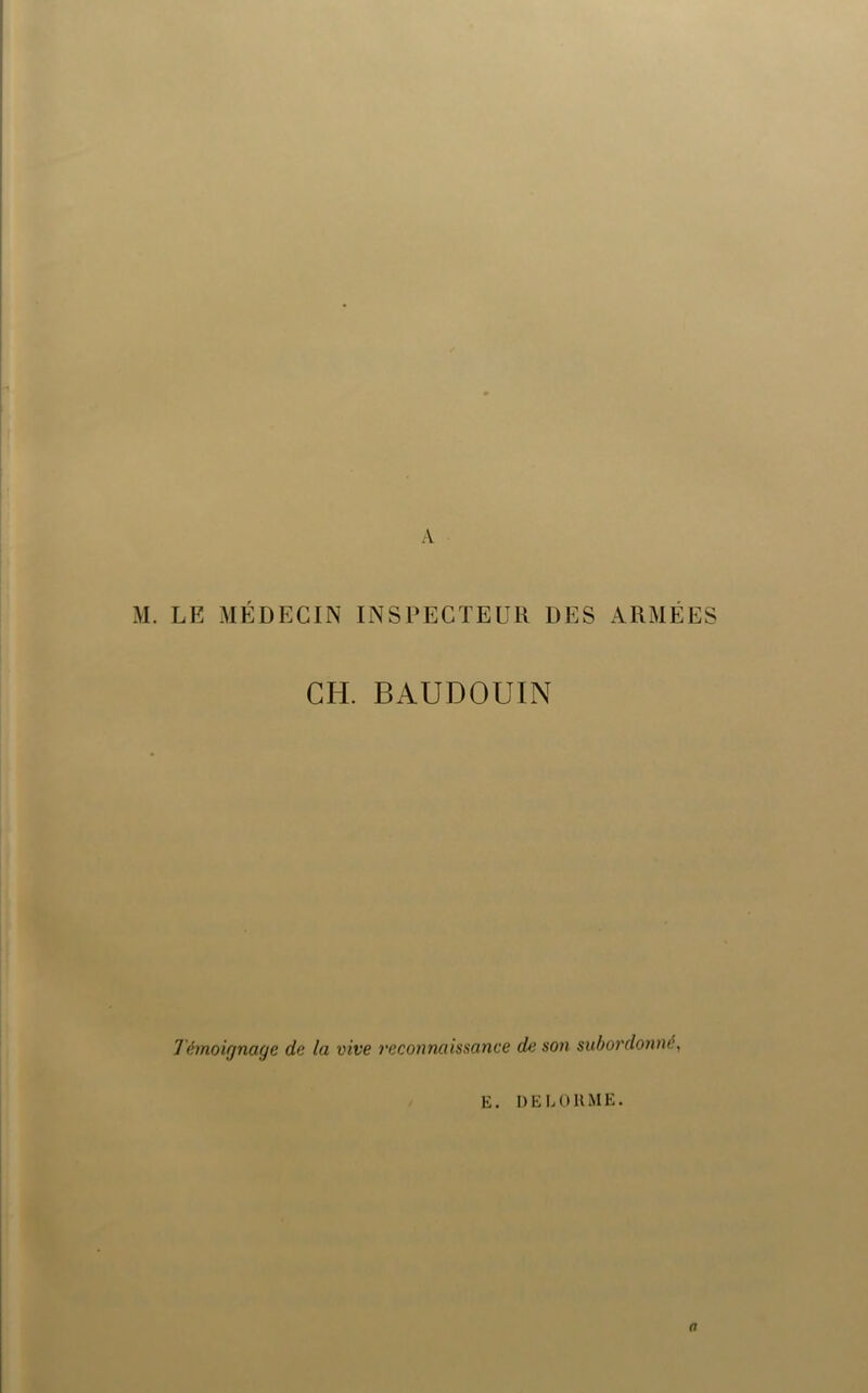 A M. LE MÉDECIN INSPECTEUR DES ARMÉES GH. BAUDOUIN Témoignage de la vive reconnaissance de son subordonne, E. DELORME.