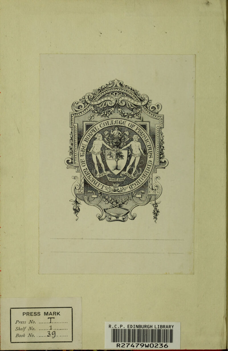 PRESS MARK Press No. .. ...T. Shelf No. .. ....X., Book No. ... • ■3.g. R.C.P. EDINBURGH LIBRARY R27479W0236