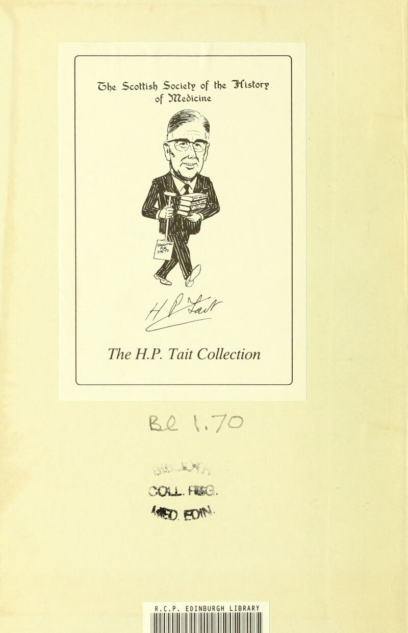 Ol)e Scottisl) Soctet? of U)£ Hflstor? of 3ïtc.ôicine The H. P. Tait Collection ÊJ2. 1.70 ,jib .s*»*?,. cou., me. R.C.P. EDINBURGH LIBRARY