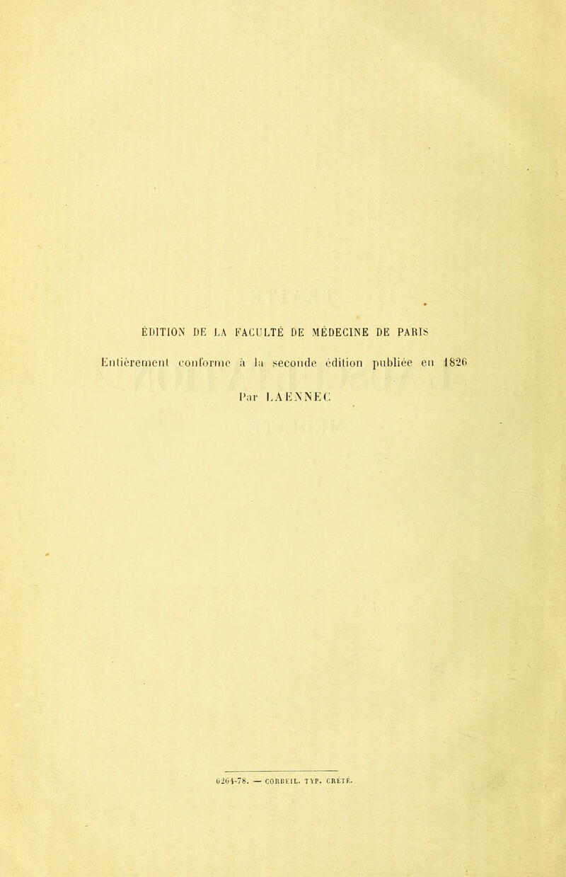 ÉDITION DE LA FACULTÉ DE MÉDECINE DE PARIS Entièrement conforme à lu seconde édition publiée en 1826 Par LA EN NEC 6204-78. — CORBEIL. T\T. CRÉTÉ.