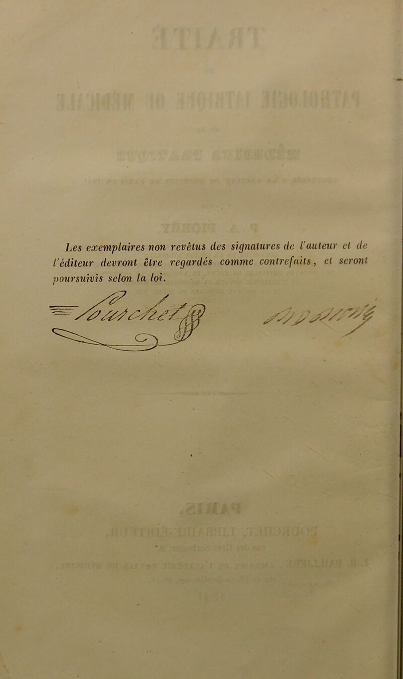 Les exemplaires non revêtus des signatures de l’auteur et de l’éditeur devront être regardés comme contrefaits, et seront poursuivis selon la lai.