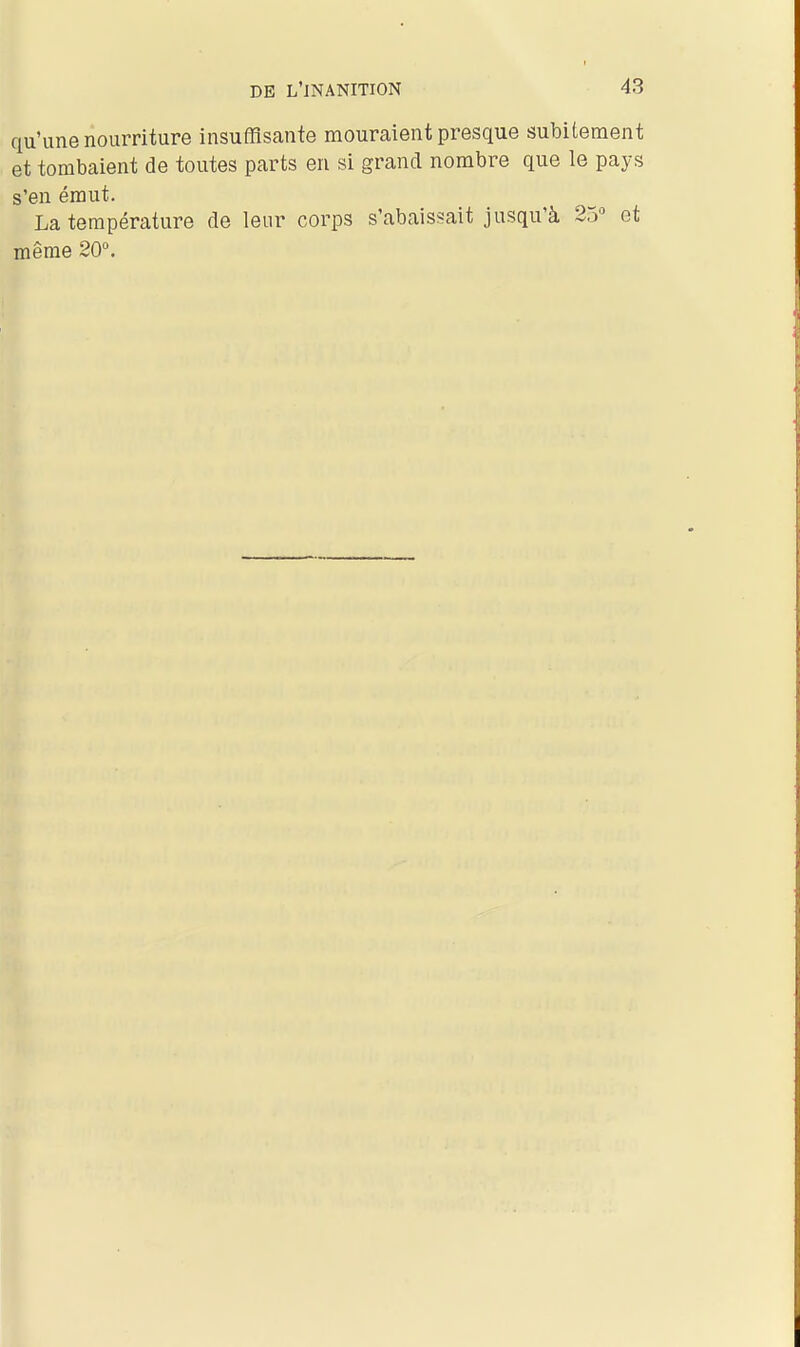 qu'une nourriture insuffisante mouraient presque subitement et tombaient de toutes parts en si grand nombre que le pays s'en émut. La température de leur corps s'abaissait jusqu'à 25'^ et même 20\