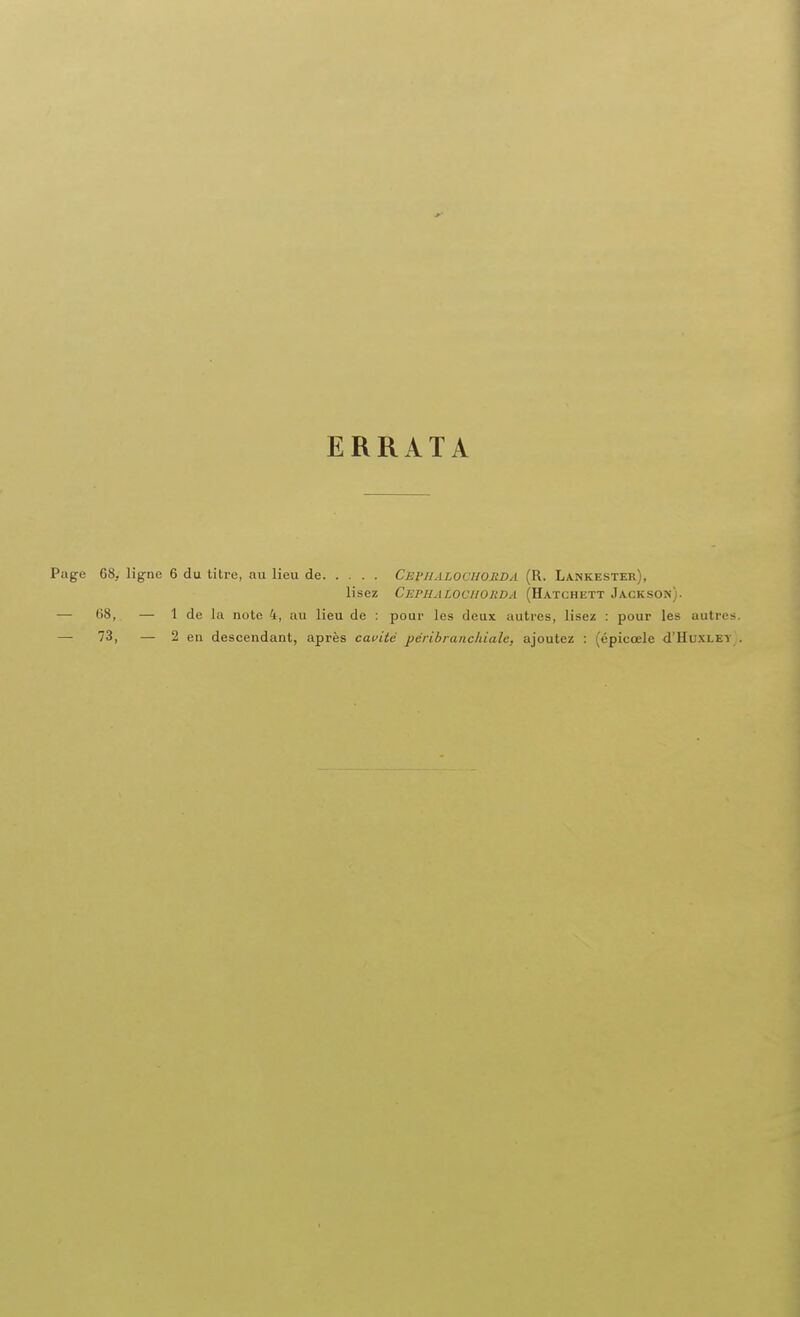 ERRATA Page 68, lig-ae 6 du titre, au lieu de Cephalocuorda (R. Lankester), lisez Cephalocuorda (Hatchett Jackson). — (58, — 1 de la note 4, au lieu de : pour les deux autres, lisez : pour les autres. — 73, — 2 en descendant, après cavité péribranchiale, ajoutez : (épicœle d'HuxLEY .