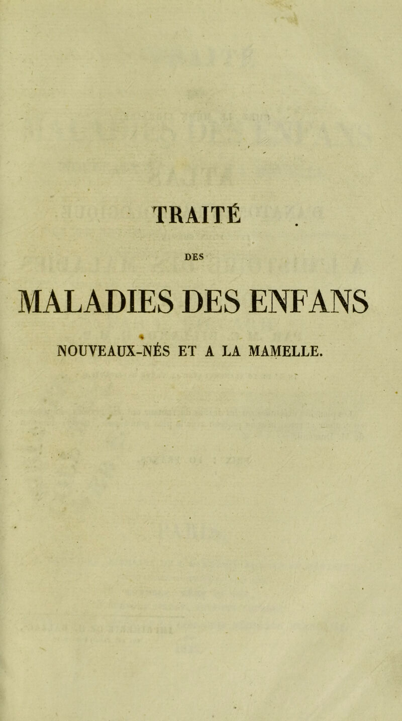 TRAITÉ DES MALADIES DES ENFANS * NOUVEAUX-NÉS ET A LA MAMELLE.