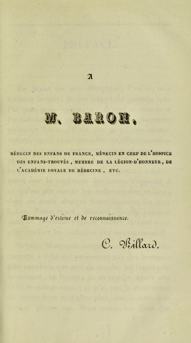 ‘K MÉDECIN DES EiNFANS DE FRANCE, MÉDECIN EN CHEF DE i/uOSPICIi DES ENFANS-TROUVÉS , MEMBRE DE LA LÉGION-d’hONNEUR , DE L’ACADÉMIE ROYALE DE MÉDECINE , ETC. ' ‘ l’f îk' monuutssauciî.