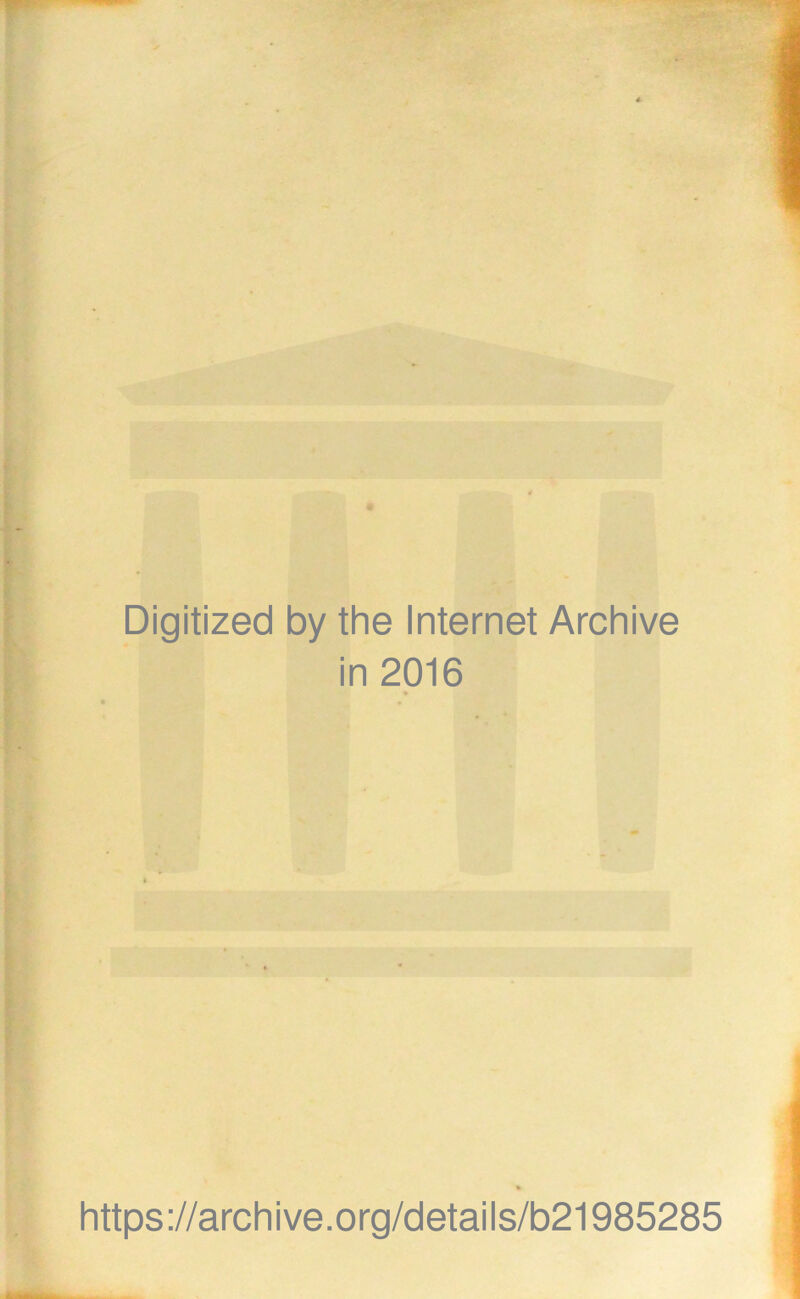 Digitized by the Internet Archive in 2016 * https://archive.org/details/b21985285