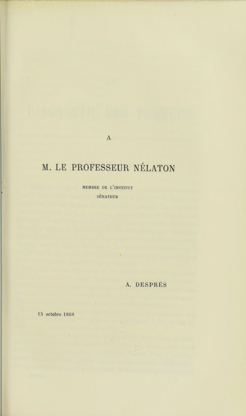 A M. LE PROFESSEUR NÉLATON MEMBRE DE l’iNSTITUT SÉNATEOR A. DESPRÉS 15 octobre 1868