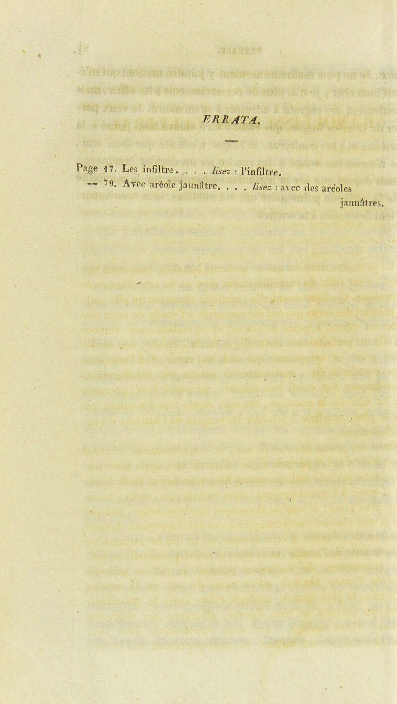 oS.'ÎÛïl^ / errata. Page 17. Les infiltre. . . , Usez l’infiltre. — 70. Avec aréole jaim<1trc. , . , /«ec .• avec tics aréoles jauniltre /