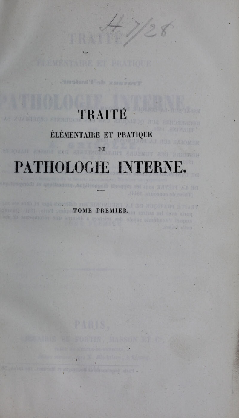 TRAITÉ ÉLÉMENTAIRE ET PRATIQUE DE PATHOLOGIE INTERNE. TOME PREMIER.