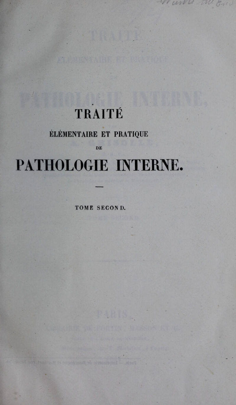 ÉLÉMENTAIRE ET PRATIQUE DE PATHOLOGIE INTERNE. TOME SECOND.