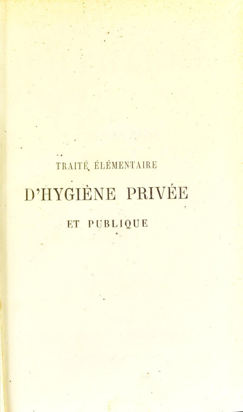 TRAITÉ. ÉLÉMENTAIRE D'HYGIÈNE PRIVÉE ET PUBLIQUE