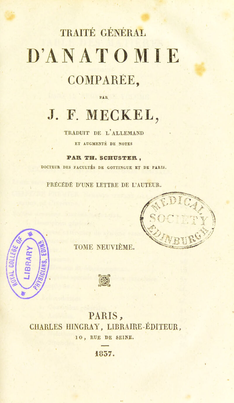 D’ANATOMIE COMPAREE, PAR J. F. MECKEL, TRADUIT DE L’ALLEMAND ET AUGMENTÉ DE NOTES PAR TH. SCHUSTER , DOCTEUR DES FACULTÉS DE GOTTINGUE ET DE PARIS. PRÉCÉDÉ D’UNE LETTRE DE L’AUTEUR. PARIS, CHARLES IIINCRAY, LIBRAIRE-ÉDITEUR, 10, RUE DE SEINE. 1B57