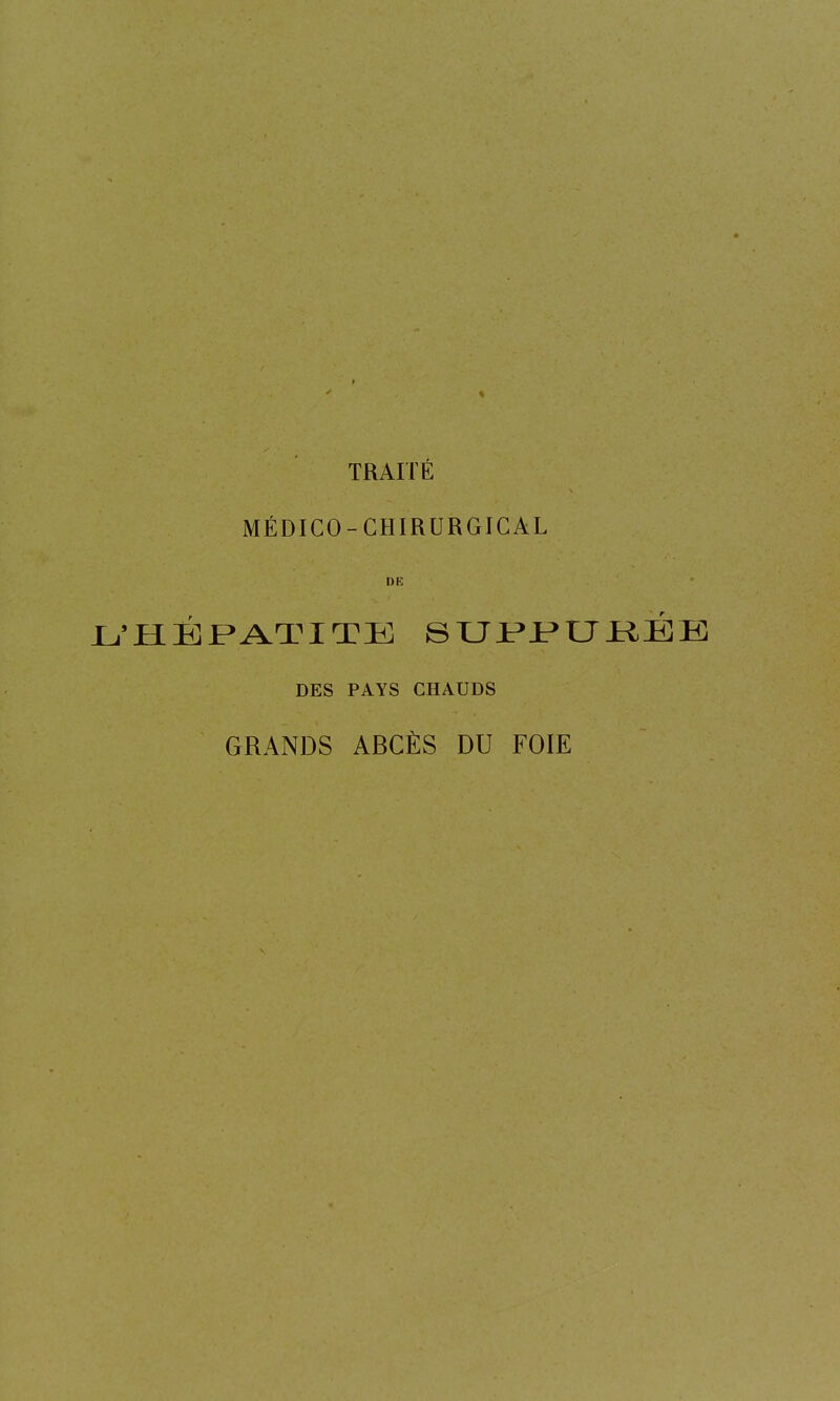 TRAITÉ MÉDICO-CHIRURGICAL DE L'HÉPATITE 8UPPUBÉB DES PAYS CHAUDS GRANDS ABCÈS DU FOIE