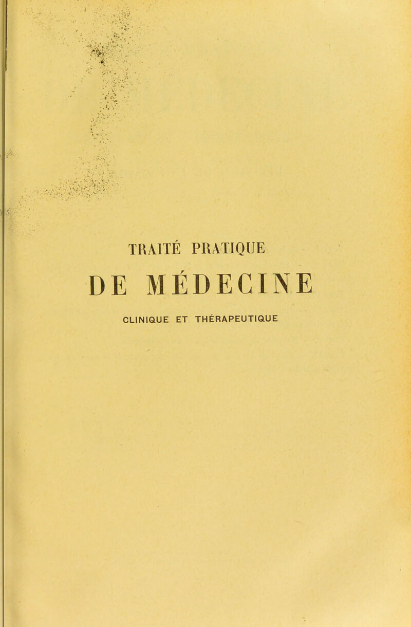 TRAITE PRATIQUE DE MEDECINE CLINIQUE ET THERAPEUTIQUE