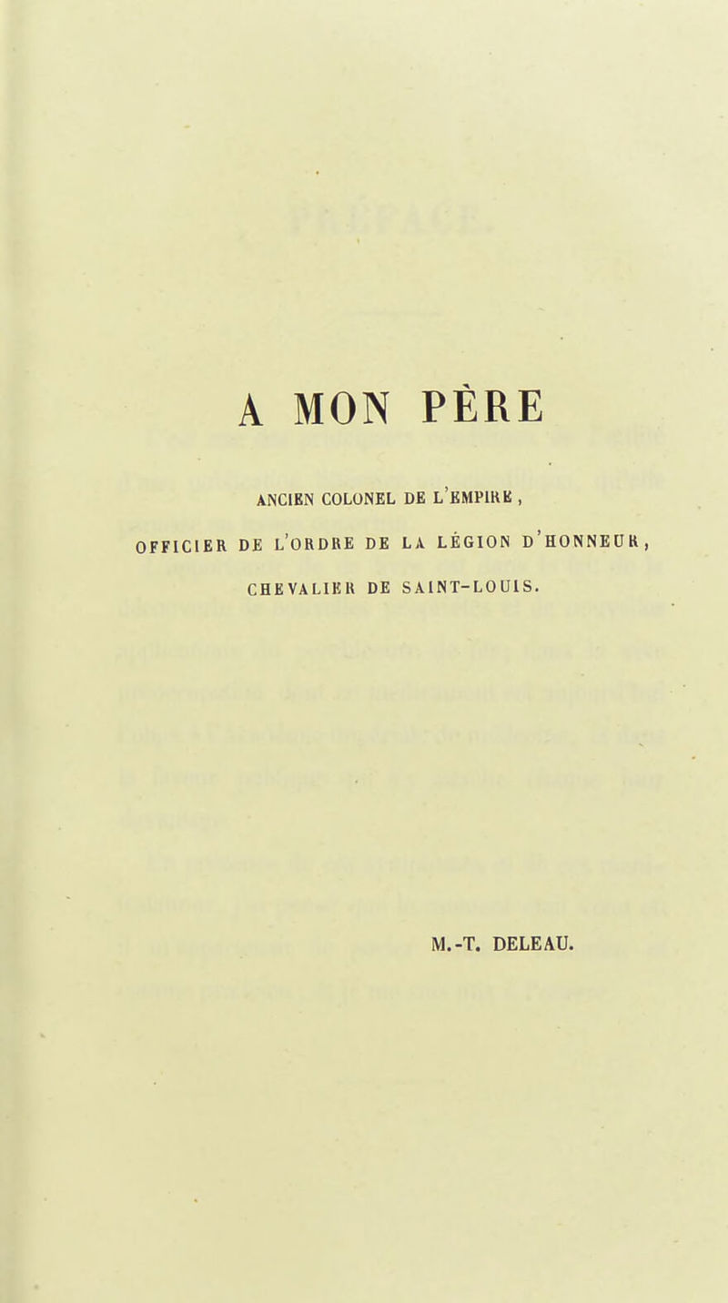 A MON ANCIEN COLONEL OFFICIER DE L'ORDRE DE CHEVALIER DE PERE DE L'EMPIRE , LA LÉGION D'HONNEUR, SAINT-LOUIS. M.-T. DELEAU.