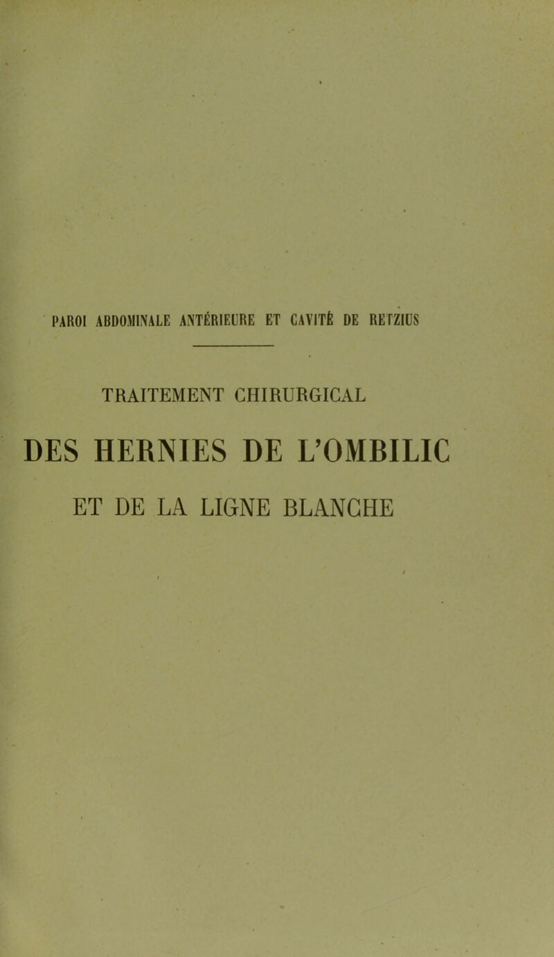 PAROI ABDOMINALE ANTÉRIEURE ET CAVITÉ DE RETZIÜS TRAITEMENT CHIRURGICAL DES HERNIES DE L’OMBILIC ET DE LA LIGNE BLANCHE