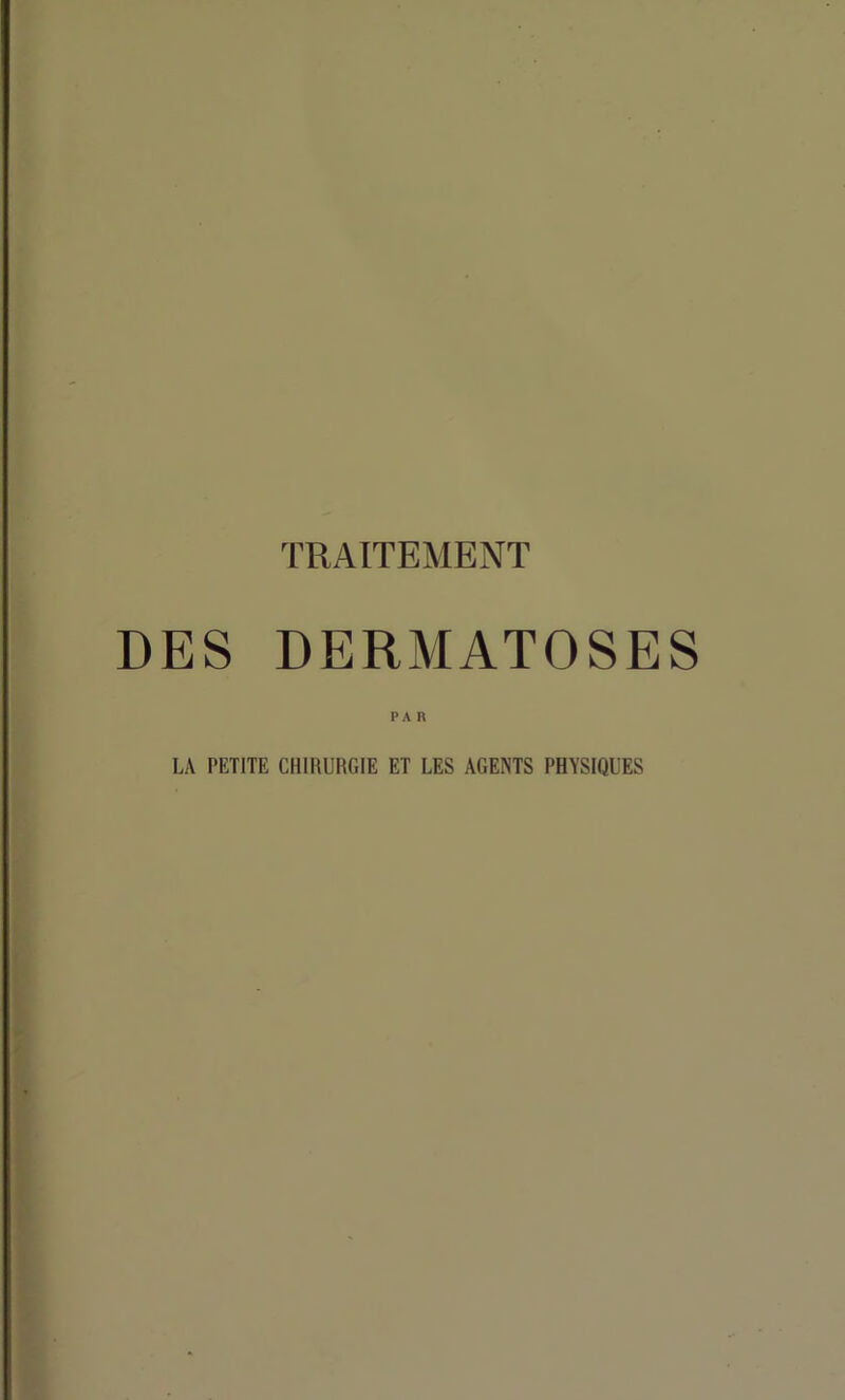 TRAITEMENT DES DERMATOSES PA R LA PETITE CHIRURGIE ET LES AGENTS PHYSIQUES