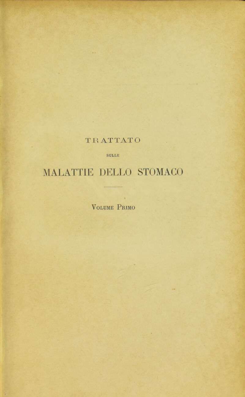 T L! ATTATO SULLE MALA'I’TIE !)EL].0 STOMACO Volume Primo