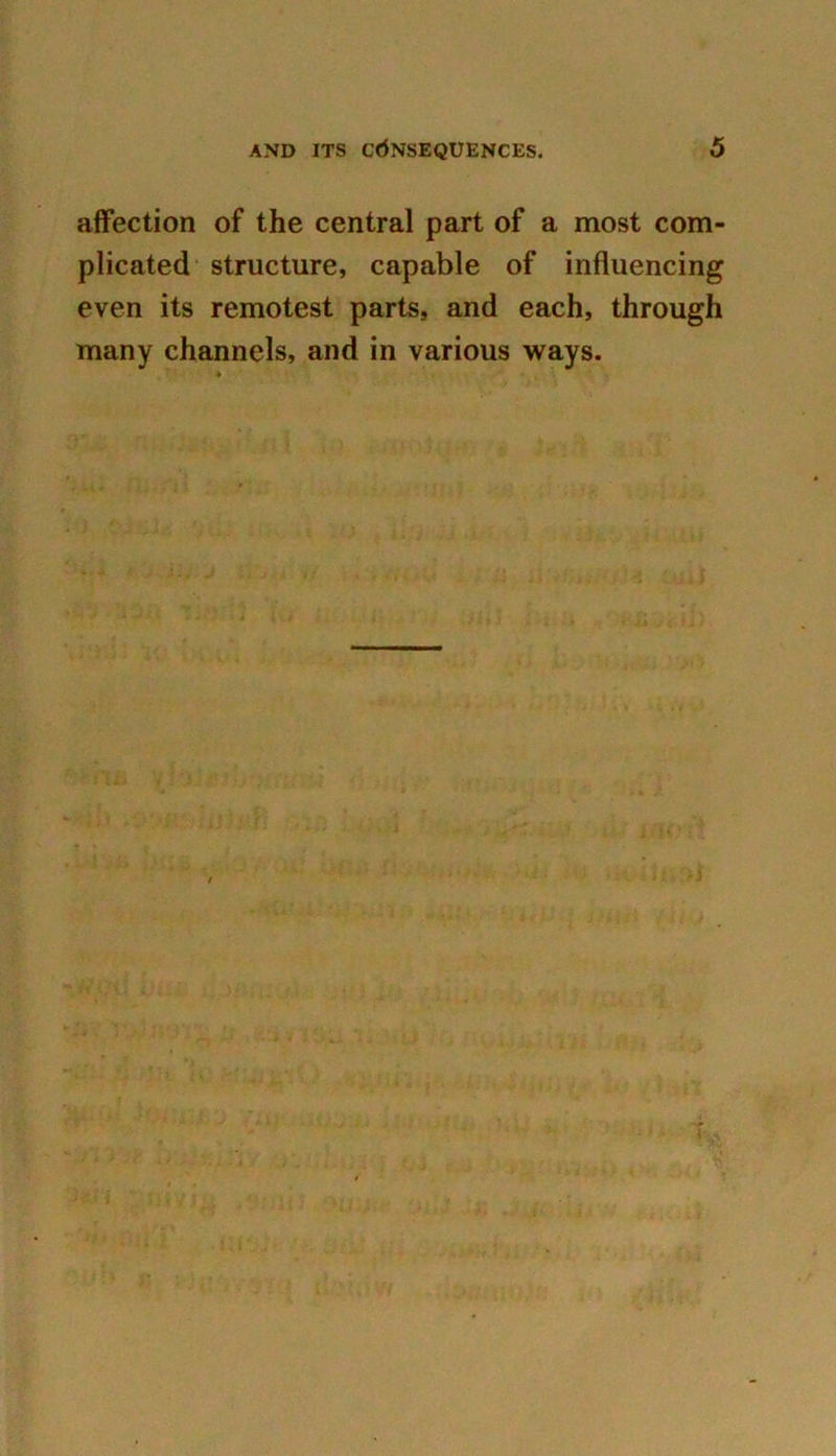 affection of the central part of a most com- plicated structure, capable of influencing even its remotest parts, and each, through many channels, and in various ways.