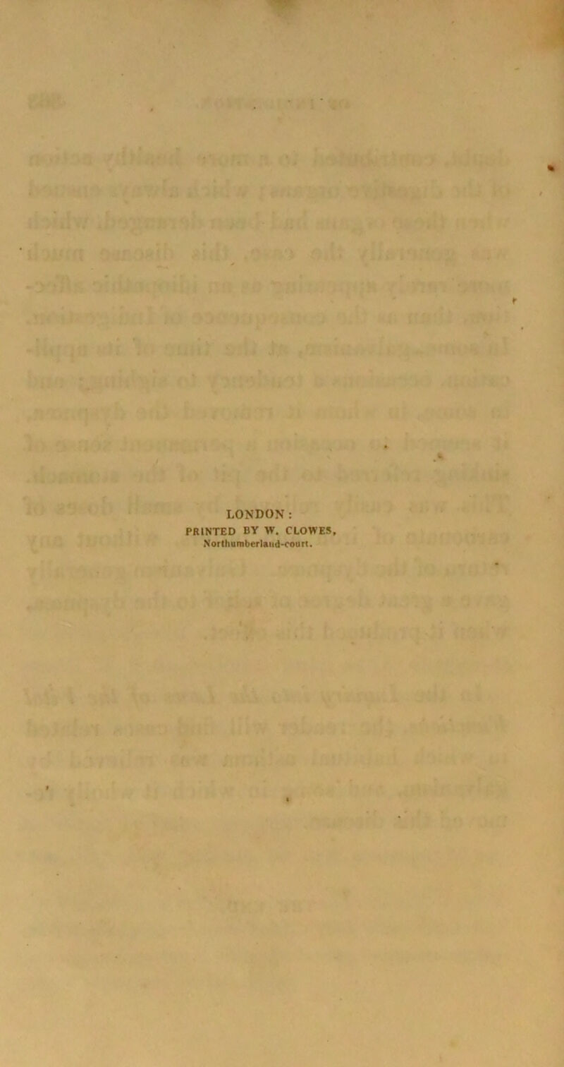 LONDON: PRINTED BY W. CLOWES, Northumberland-cou tt.