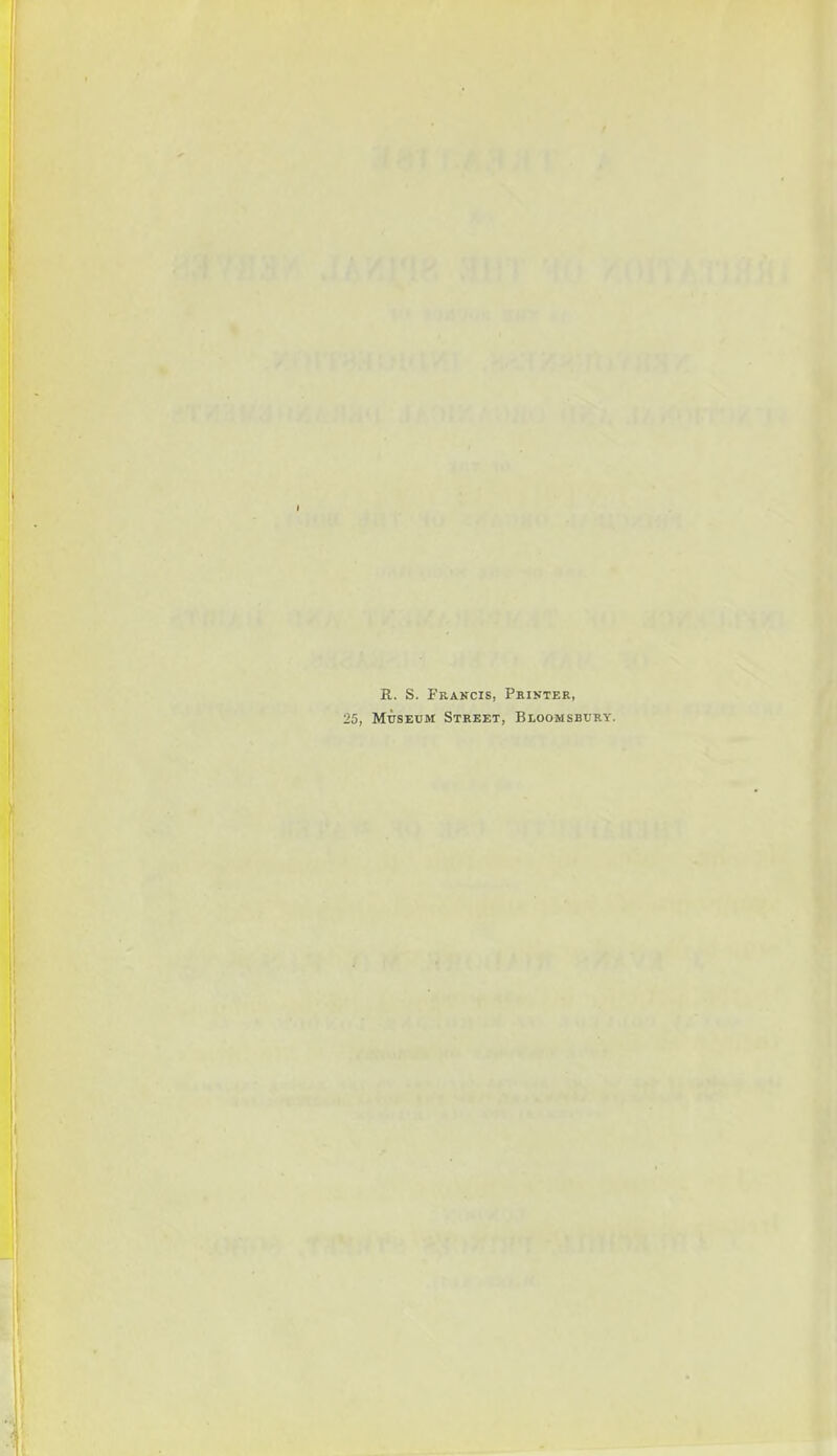 R. S. Francis, Printer, Museum Street, Bloomsbury.