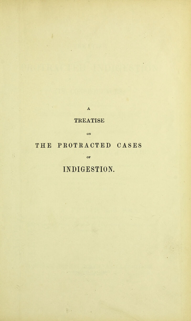 TREATISE ON THE PEOTRACTED CASES OF INDIGESTION.