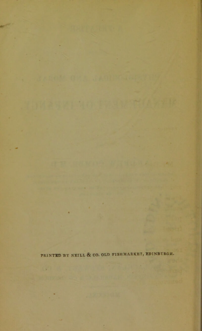 PRINTED BY NEILL & CO. OLD FI SH MARKET, EDINBURGH