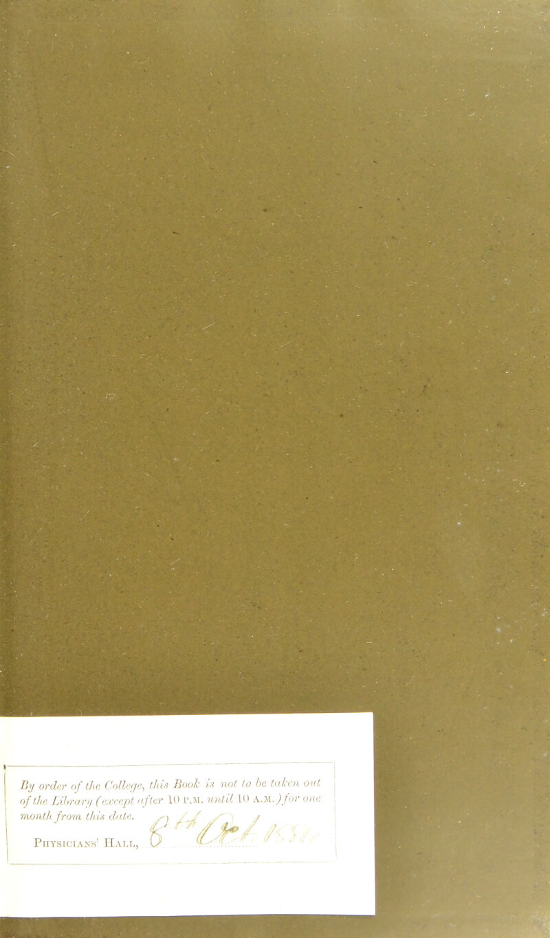 /iy order of Urn Colkgc, //us- Book w not lo be tulrn, out oftM Lihrar)/ (oxro.pt nftcr 10 r.M. until Ut a.m. j/o;- onu, month from this dale. Pitysicianh' Hall,