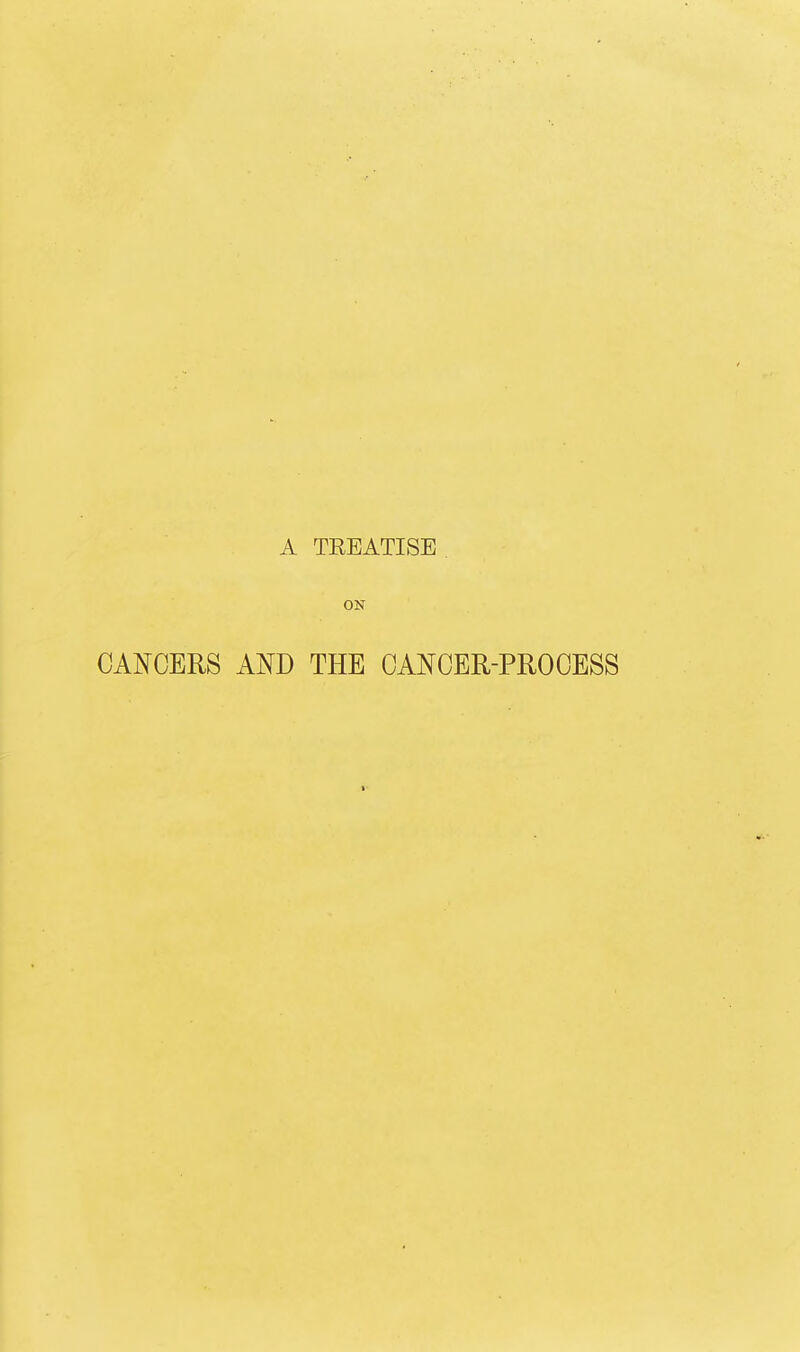 A TREATISE ON CANCERS AND THE CANCER-PROCESS