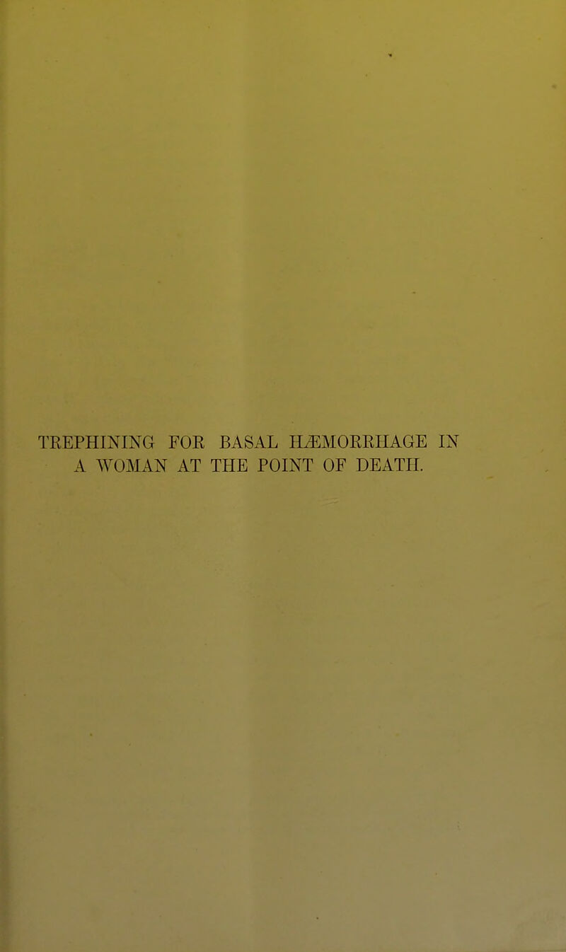 TREPHINING FOR BASAL HEMORRHAGE IN A WOMAN AT THE POINT OF DEATH.