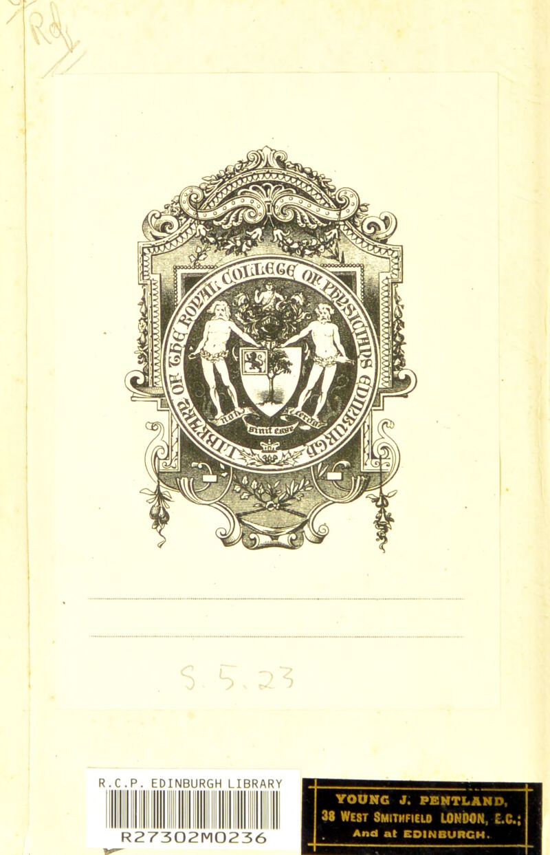 \-t' / L 3) R.C.P. EDINBURGH LIBRARY R27302M0236 YOUNG J. PENTLAND, 38 West Smithfield LONDON, £.C.; And at EDINBURGH.