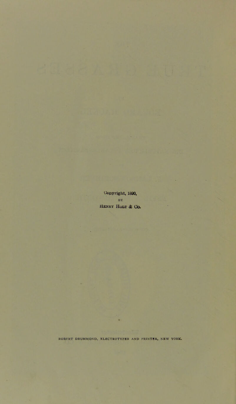 Copyright, 1690, BY Henry Holt & Co. ROBERT DRUMMOND, ELECTROTYPER AND PRINTER, NEW YORK,