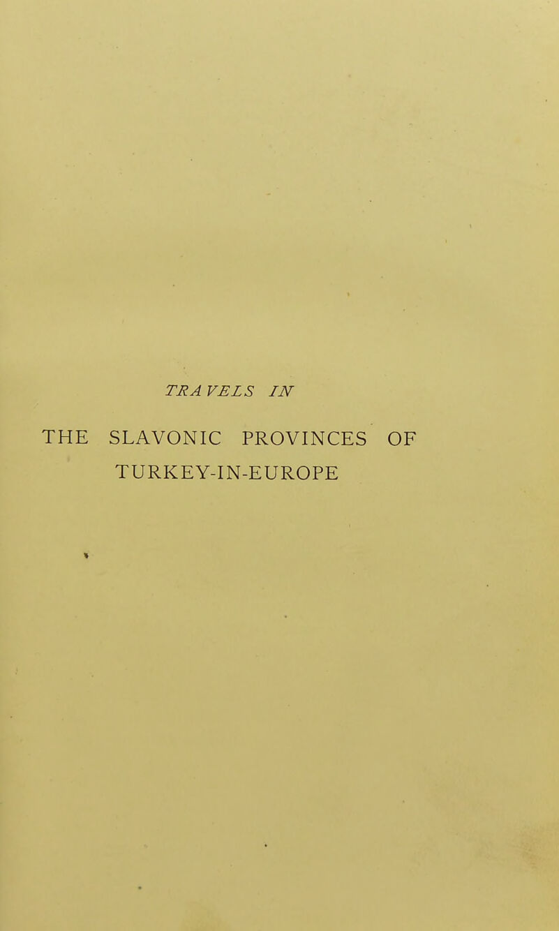 TRAVELS IN THE SLAVONIC PROVINCES OF TURKEY-IN-EUROPE