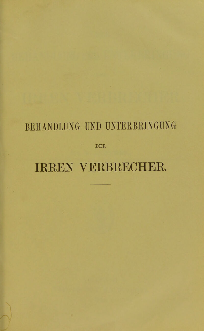 BEHANDLÜNG UND UNTERBRINGUNG DER IREEN VERBRECHER.