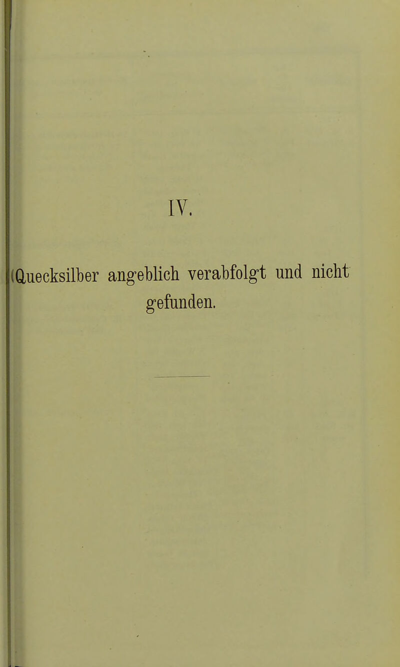 IV. (Quecksilber angeblich verabfolgt und nicht gefunden.