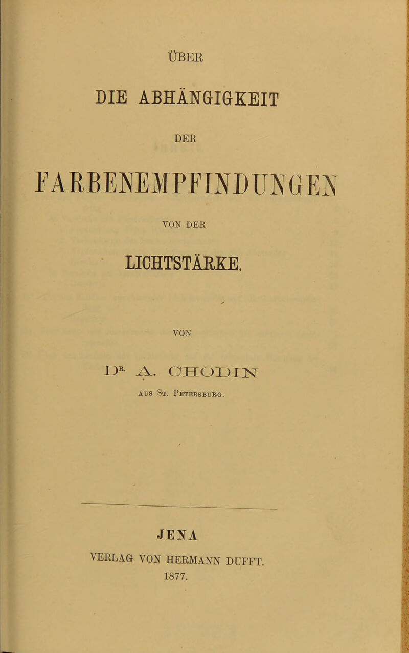 ÜBER DIE ABHÄNGIGKEIT FARBEMPFINDUNGEN VON DER LICHTSTÄRKE. DE OHODIN aus St. Petersburg. JE1STA 'VERLAG VON HERMANN DÜFFT. 1877.