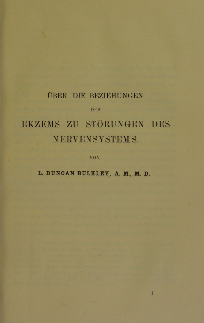 ÜBER DIE BEZIEHUNGEN DES EKZEMS ZU STÖRUNGEN DES NERVENSYSTEMS. VON L. DUNCAN BULKLEY, A. M., M. D.