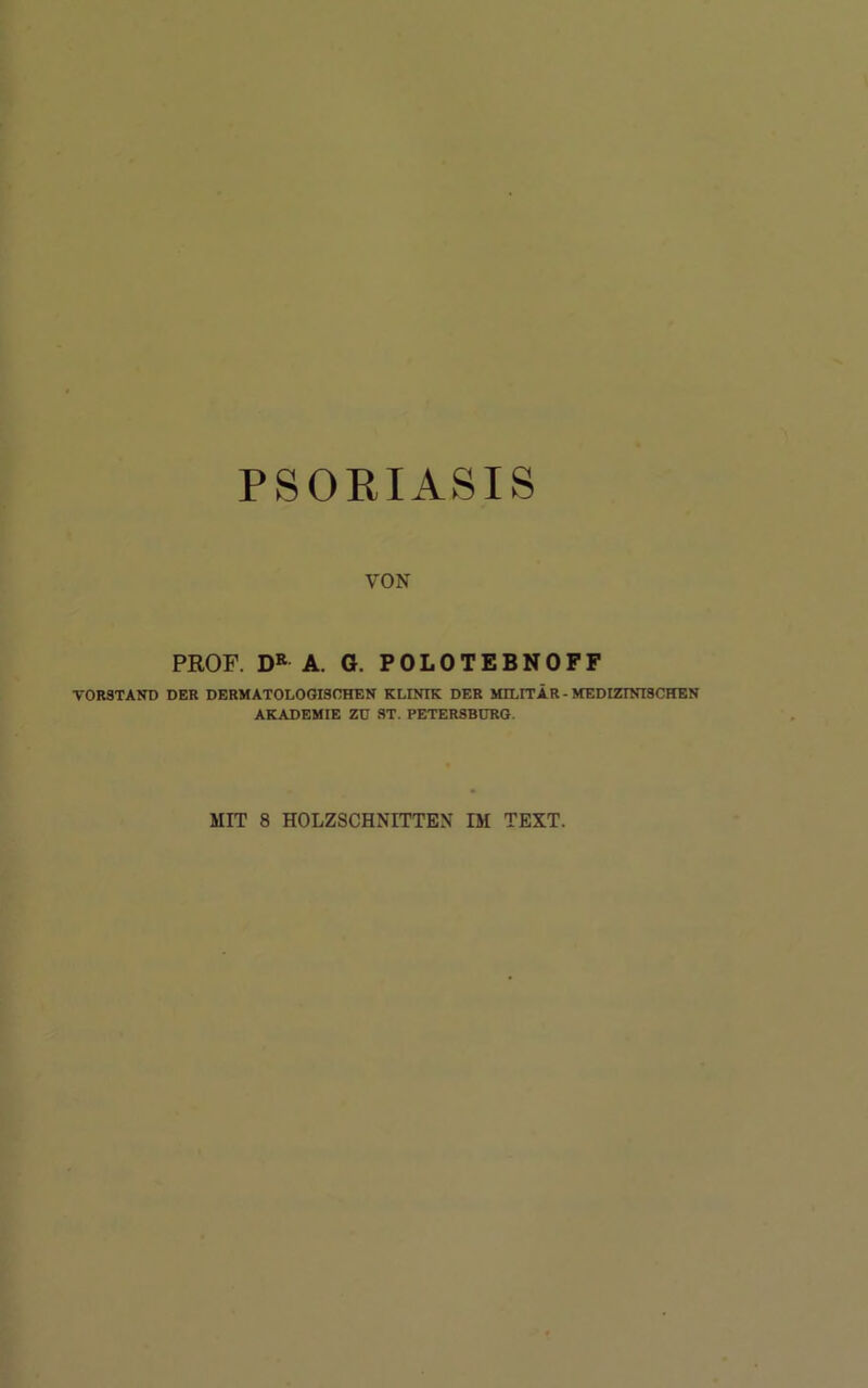 PSORIASIS VON PROF. DR A. G. POLOTEBNOFF VORSTAND DER DERMATOLOGISCHEN KLINIK DER MILITÄR - MEDIZINISCHEN AKADEMIE ZU ST. PETERSBURG.